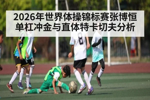 2026年世界体操锦标赛张博恒单杠冲金与直体特卡切夫分析