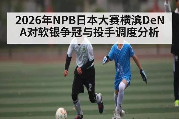 2026年NPB日本大赛横滨DeNA对软银争冠与投手调度分析